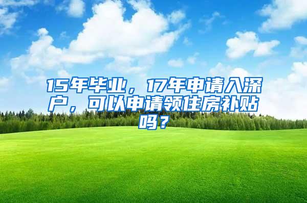 15年毕业，17年申请入深户，可以申请领住房补贴吗？