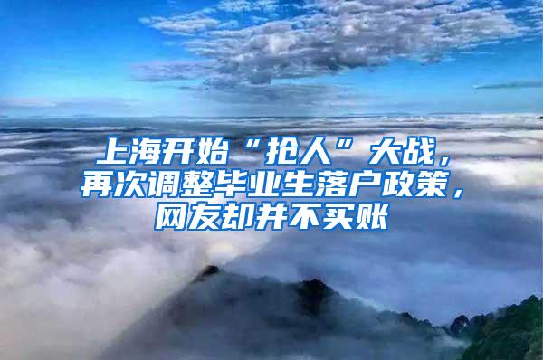 上海开始“抢人”大战，再次调整毕业生落户政策，网友却并不买账