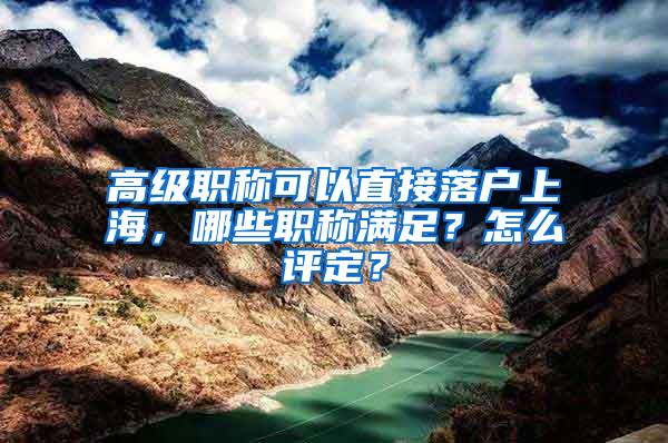 高级职称可以直接落户上海，哪些职称满足？怎么评定？