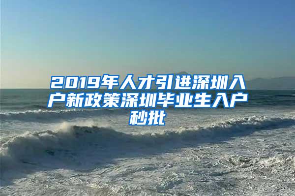 2019年人才引进深圳入户新政策深圳毕业生入户秒批