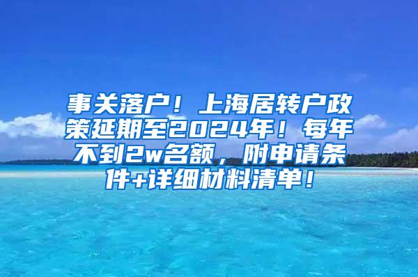 事关落户！上海居转户政策延期至2024年！每年不到2w名额，附申请条件+详细材料清单！