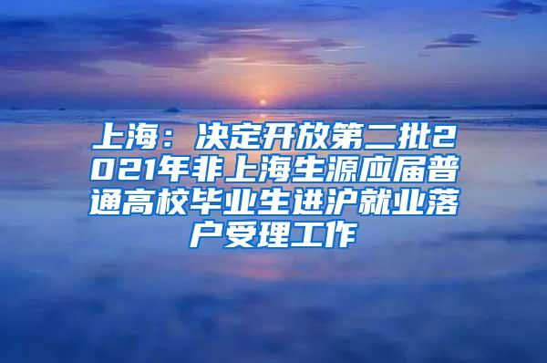 上海：决定开放第二批2021年非上海生源应届普通高校毕业生进沪就业落户受理工作