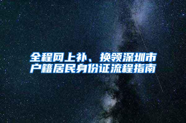 全程网上补、换领深圳市户籍居民身份证流程指南