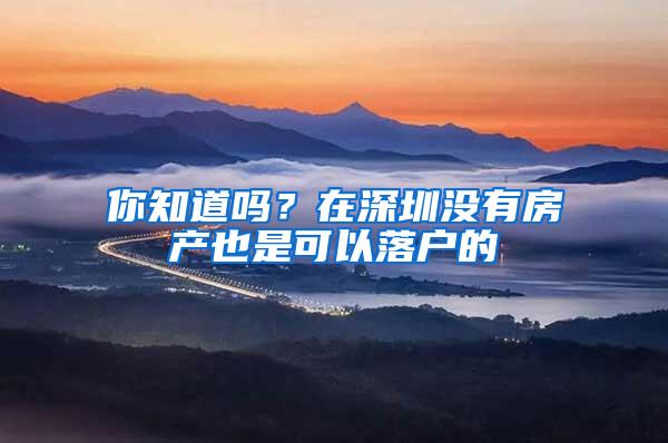 你知道吗？在深圳没有房产也是可以落户的