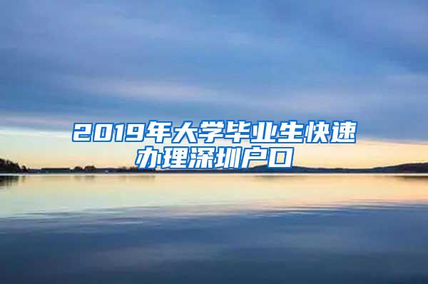 2019年大学毕业生快速办理深圳户口