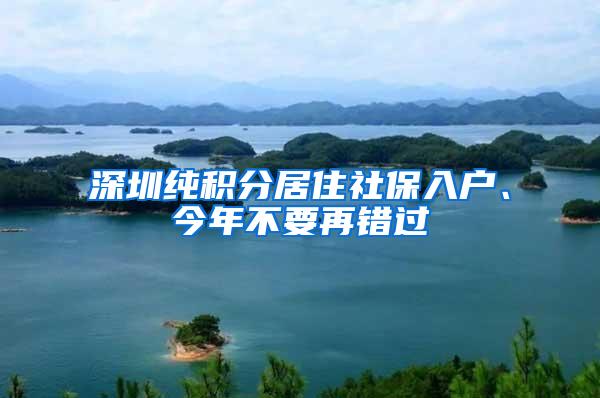 深圳纯积分居住社保入户、今年不要再错过