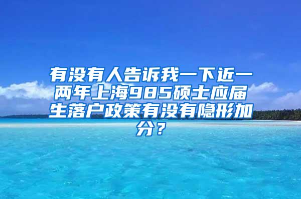 有没有人告诉我一下近一两年上海985硕士应届生落户政策有没有隐形加分？