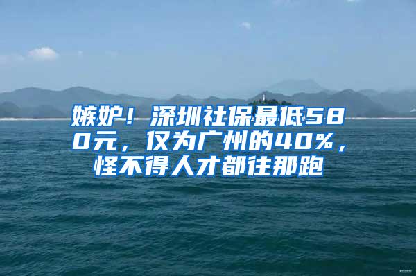 嫉妒！深圳社保最低580元，仅为广州的40%，怪不得人才都往那跑