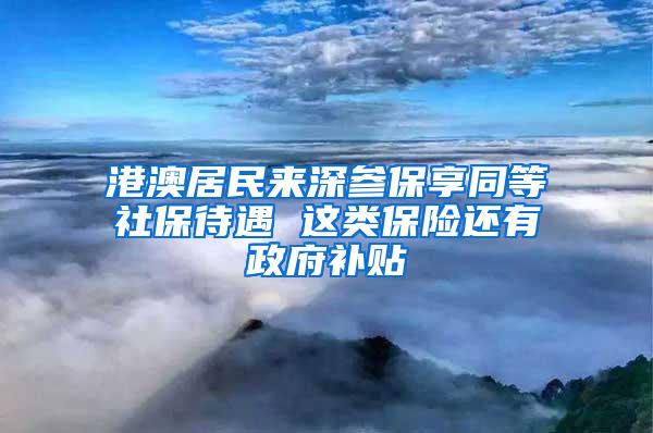 港澳居民来深参保享同等社保待遇 这类保险还有政府补贴