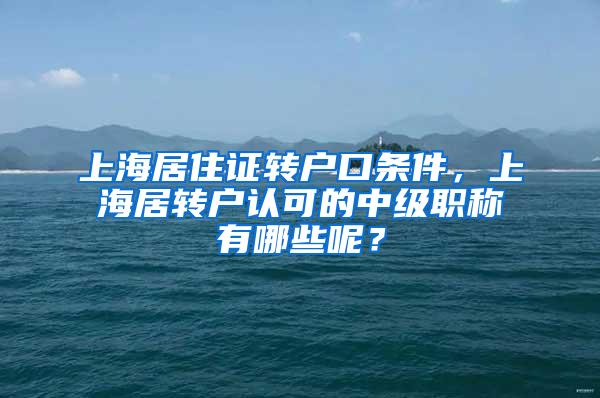 上海居住证转户口条件，上海居转户认可的中级职称有哪些呢？