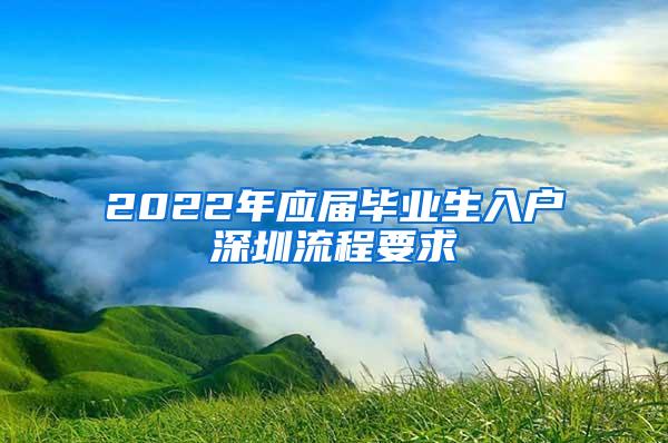 2022年应届毕业生入户深圳流程要求