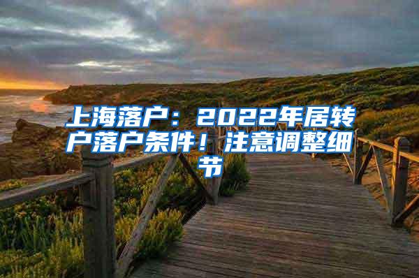 上海落户：2022年居转户落户条件！注意调整细节