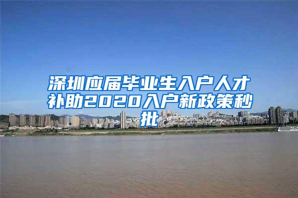 深圳应届毕业生入户人才补助2020入户新政策秒批