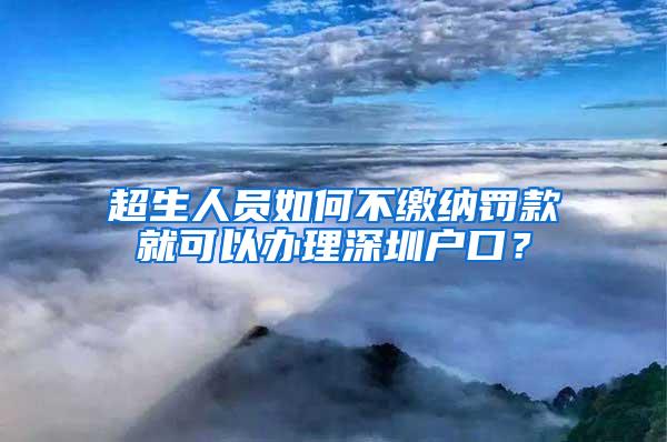 超生人员如何不缴纳罚款就可以办理深圳户口？