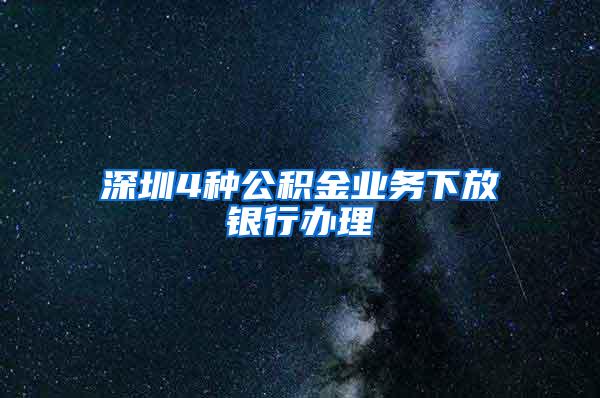 深圳4种公积金业务下放银行办理