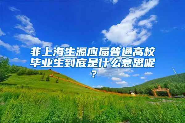 非上海生源应届普通高校毕业生到底是什么意思呢？