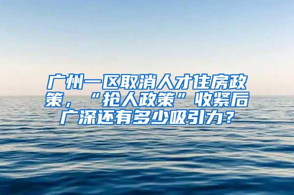 广州一区取消人才住房政策，“抢人政策”收紧后广深还有多少吸引力？