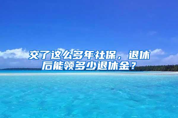 交了这么多年社保，退休后能领多少退休金？