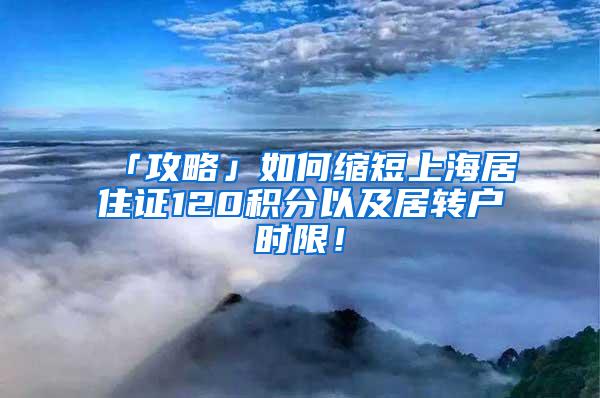 「攻略」如何缩短上海居住证120积分以及居转户时限！