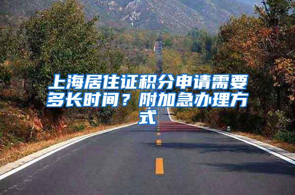 上海居住证积分申请需要多长时间？附加急办理方式