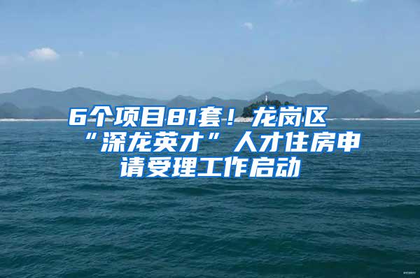 6个项目81套！龙岗区“深龙英才”人才住房申请受理工作启动