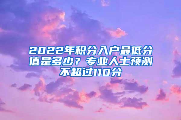 2022年积分入户最低分值是多少？专业人士预测不超过110分