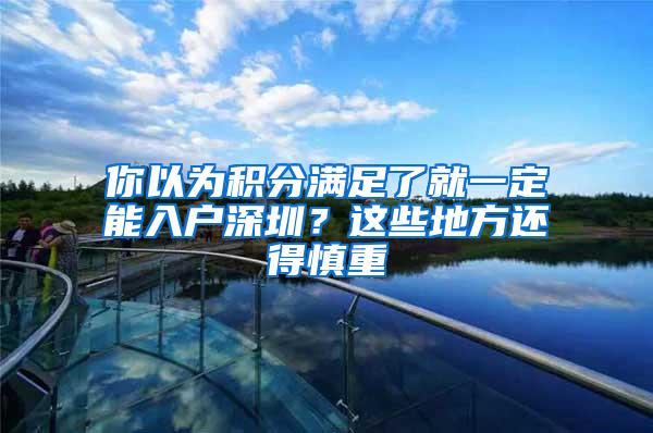 你以为积分满足了就一定能入户深圳？这些地方还得慎重