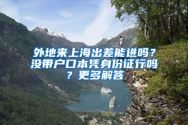 外地来上海出差能进吗？没带户口本凭身份证行吗？更多解答→