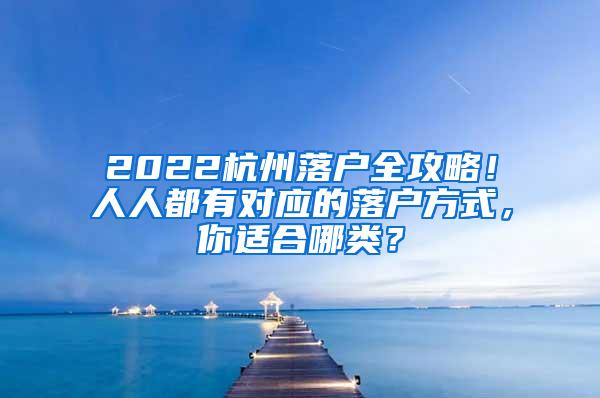 2022杭州落户全攻略！人人都有对应的落户方式，你适合哪类？