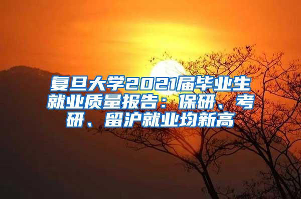 复旦大学2021届毕业生就业质量报告：保研、考研、留沪就业均新高