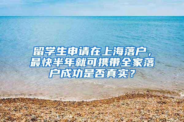 留学生申请在上海落户，最快半年就可携带全家落户成功是否真实？