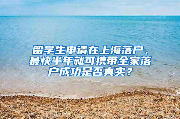 留学生申请在上海落户，最快半年就可携带全家落户成功是否真实？