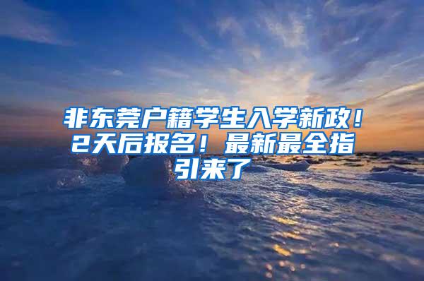 非东莞户籍学生入学新政！2天后报名！最新最全指引来了