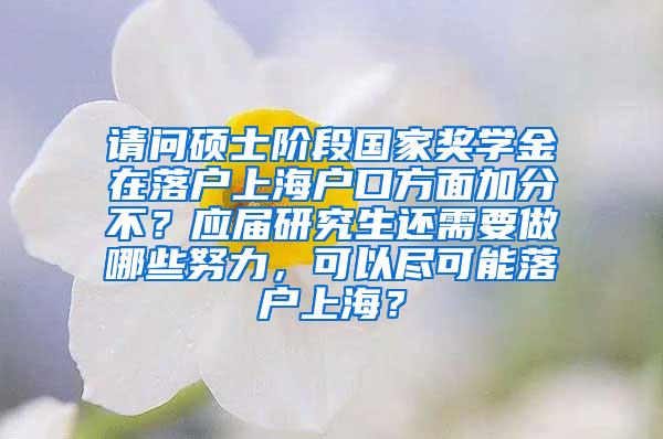 请问硕士阶段国家奖学金在落户上海户口方面加分不？应届研究生还需要做哪些努力，可以尽可能落户上海？