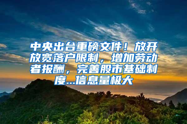 中央出台重磅文件！放开放宽落户限制，增加劳动者报酬，完善股市基础制度...信息量极大