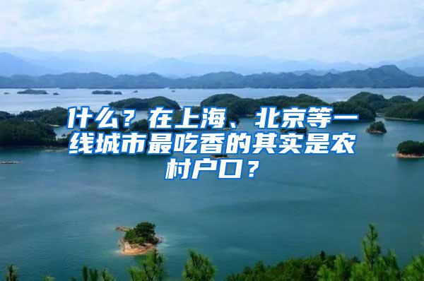 什么？在上海、北京等一线城市最吃香的其实是农村户口？