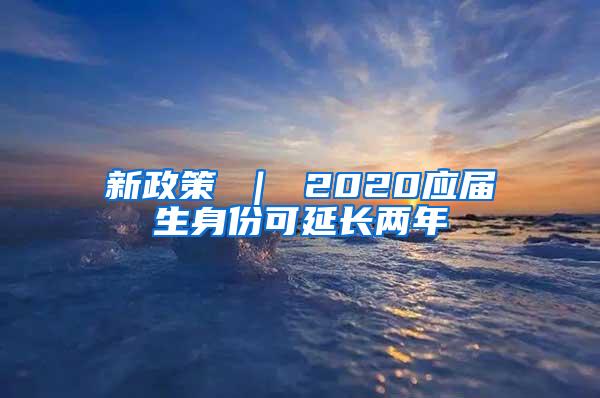 新政策 ｜ 2020应届生身份可延长两年