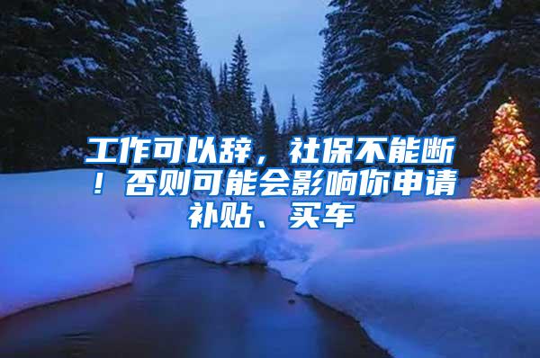 工作可以辞，社保不能断！否则可能会影响你申请补贴、买车