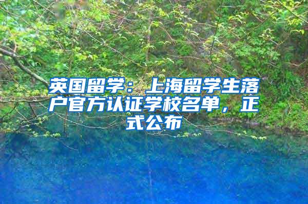 英国留学：上海留学生落户官方认证学校名单，正式公布