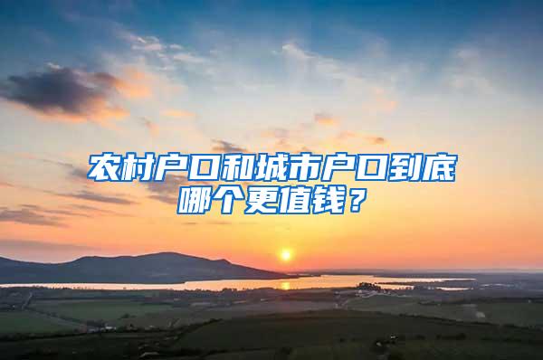 农村户口和城市户口到底哪个更值钱？