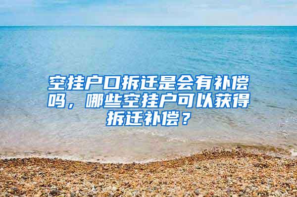 空挂户口拆迁是会有补偿吗，哪些空挂户可以获得拆迁补偿？