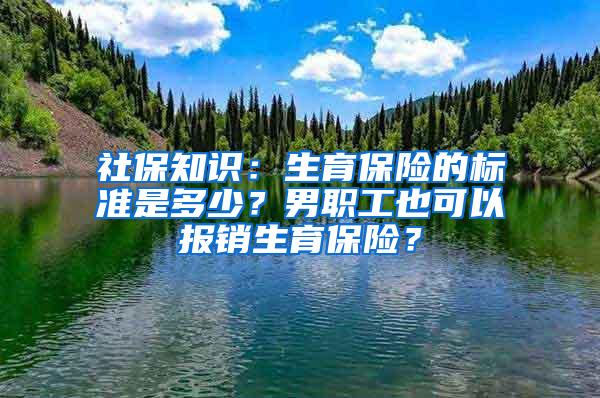 社保知识：生育保险的标准是多少？男职工也可以报销生育保险？