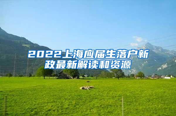 2022上海应届生落户新政最新解读和资源