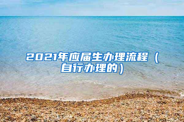 2021年应届生办理流程（自行办理的）