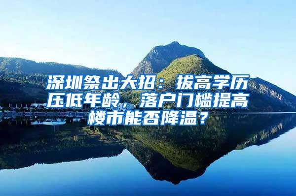 深圳祭出大招：拔高学历压低年龄，落户门槛提高楼市能否降温？