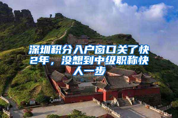 深圳积分入户窗口关了快2年，没想到中级职称快人一步