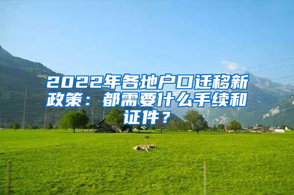 2022年各地户口迁移新政策：都需要什么手续和证件？