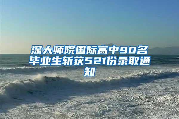 深大师院国际高中90名毕业生斩获521份录取通知