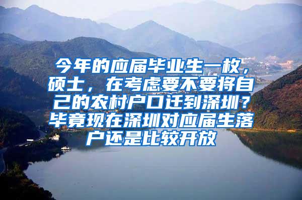 今年的应届毕业生一枚，硕士，在考虑要不要将自己的农村户口迁到深圳？毕竟现在深圳对应届生落户还是比较开放