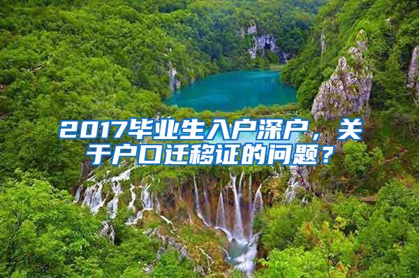 2017毕业生入户深户，关于户口迁移证的问题？